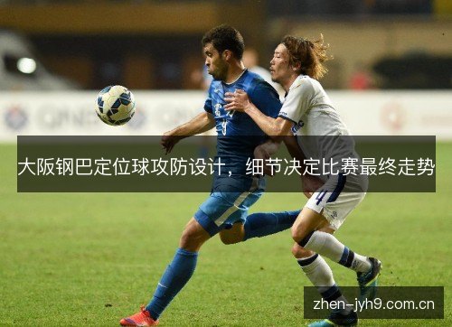大阪钢巴定位球攻防设计，细节决定比赛最终走势