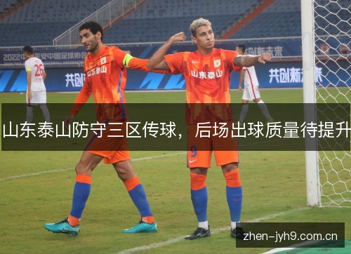山东泰山防守三区传球，后场出球质量待提升
